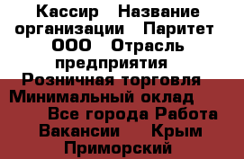 Кассир › Название организации ­ Паритет, ООО › Отрасль предприятия ­ Розничная торговля › Минимальный оклад ­ 20 000 - Все города Работа » Вакансии   . Крым,Приморский